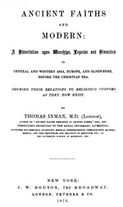 Cover of Ancient Faiths And Modern A Dissertation upon Worships, Legends and Divinities in Central and Western Asia, Europe, and Elsewhere, Before the Christian Era. Showing — Background and Themes